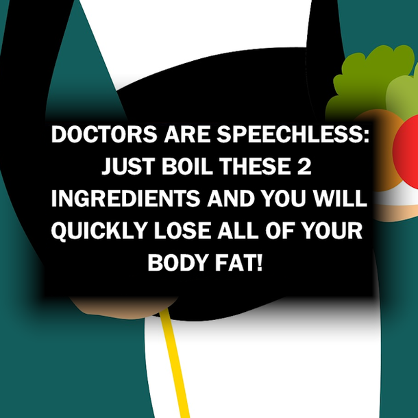 DOCTORS ARE SPEECHLESS: JUST BOIL THESE 2 INGREDIENTS AND YOU WILL QUICKLY LOSE ALL OF YOUR BODY FAT!
