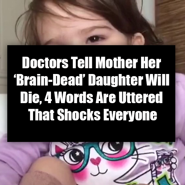 Doctors Tell Mother Her ‘Brain-Dead’ Daughter Will Die, 4 Words Are Uttered That Shocks Everyone