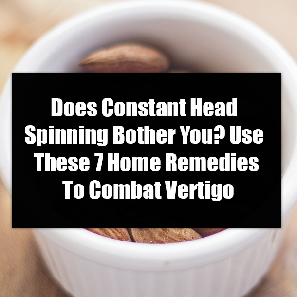 Does Constant Head Spinning Bother You? Use These 7 Home Remedies To Combat Vertigo