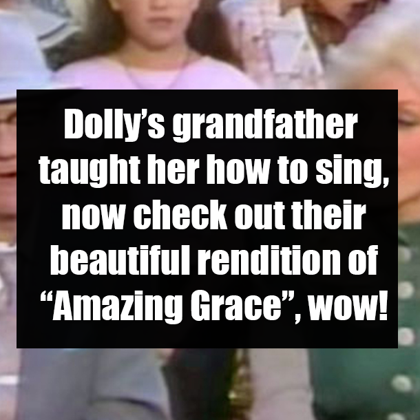 Dolly’s grandfather taught her how to sing, now check out their beautiful rendition of “Amazing Grace”, wow!