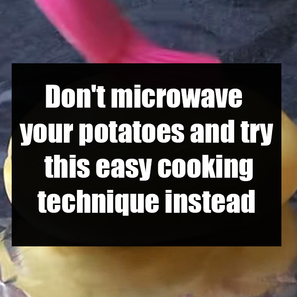 Don't microwave your potatoes and try this easy cooking technique instead