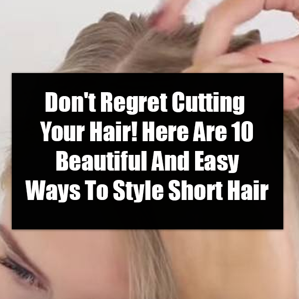 Don't Regret Cutting Your Hair! Here Are 10 Beautiful And Easy Ways To Style Short Hair
