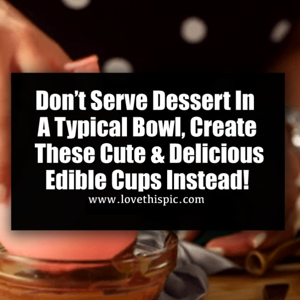 Don’t Serve Dessert In A Typical Bowl, Create These Cute & Delicious Edible Cups Instead!