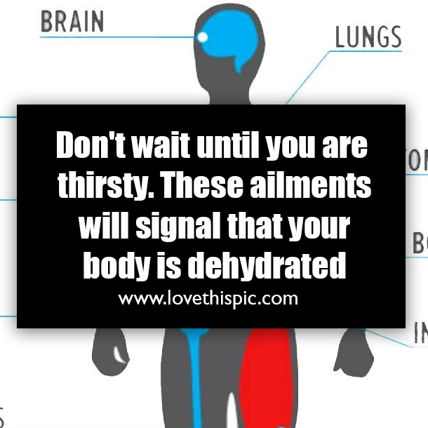 Don't wait until you are thirsty. These ailments will signal that your body is dehydrated