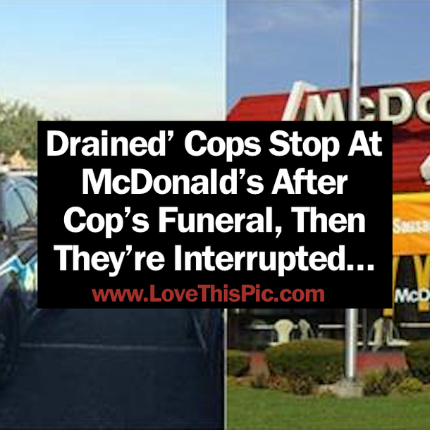 Drained’ Cops Stop At A McDonald’s After Cop’s Funeral, But Then They’re Interrupted…