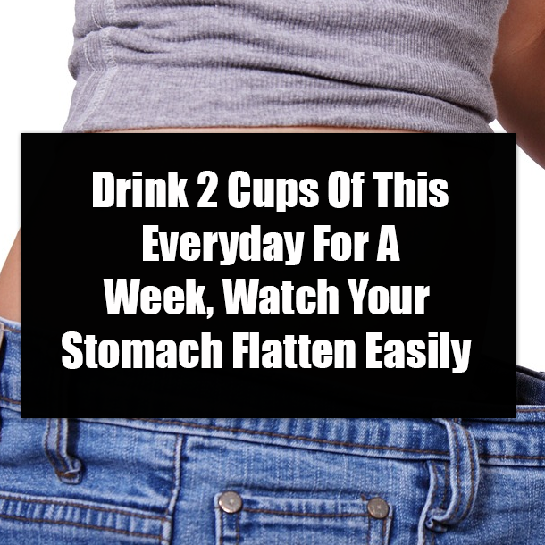 Drink 2 Cups Of This Everyday For A Week, Watch Your Stomach Flatten Easily
