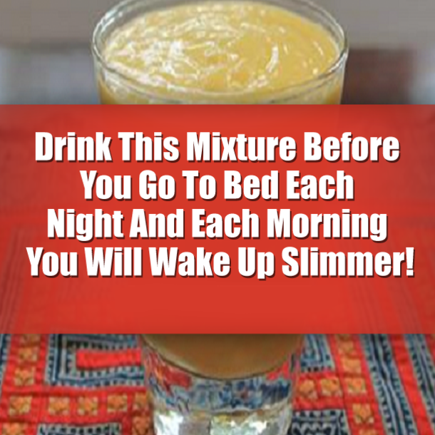 Drink This Mixture Before You Go To Bed Each Night And Each Morning You Will Wake Up Slimmer!