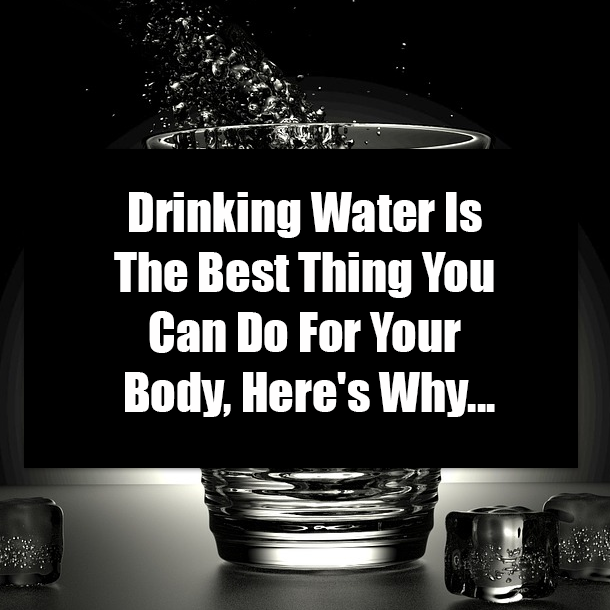 Drinking Water Is The Best Thing You Can Do For Your Body, Here's Why...