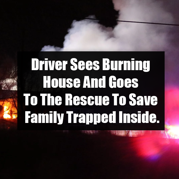Driver Sees Burning House And Goes To The Rescue To Save Family Trapped Inside.