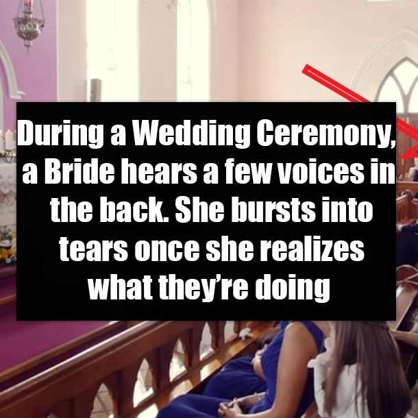During a Wedding Ceremony, a Bride hears a few voices in the back. She bursts into tears once she realizes what they’re doing