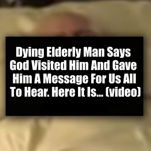 Dying Elderly Man Says God Visited Him And Gave Him A Message For Us All To Hear. Here It Is... (video)