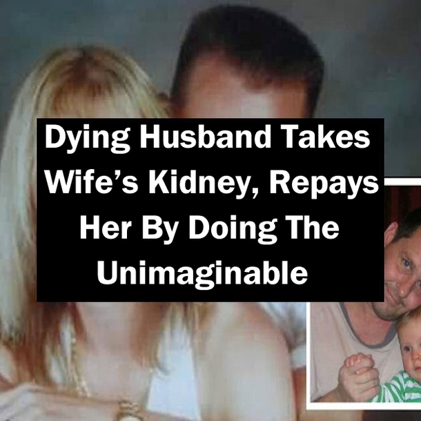 Dying Husband Takes Wife’s Kidney, Repays Her By Doing The Unimaginable