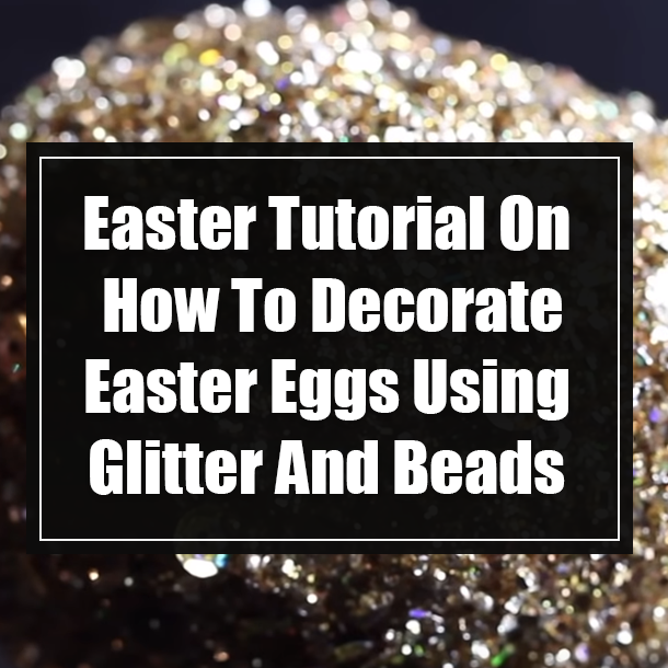 Easter Tutorial On How To Decorate Easter Eggs Using Glitter And Beads