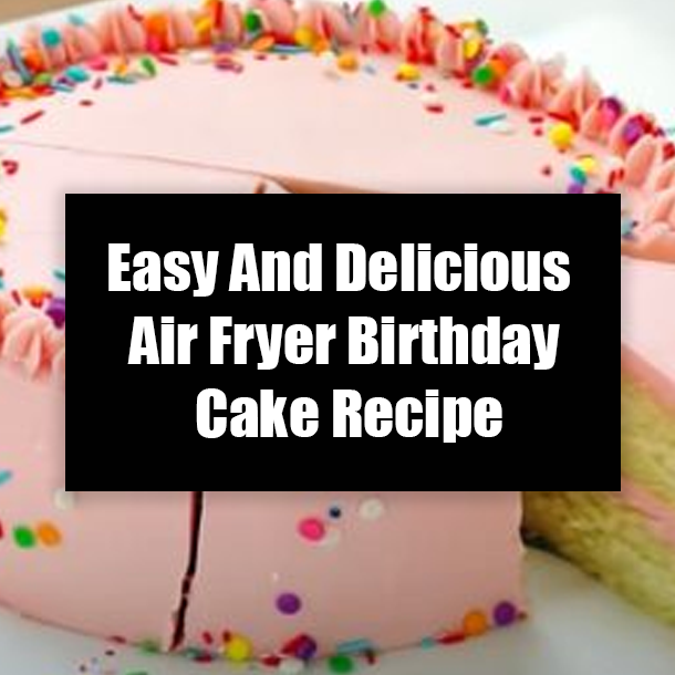 Easy And Delicious Air Fryer Birthday Cake Recipe