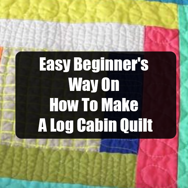Easy Beginner's Way On How To Make A Log Cabin Quilt