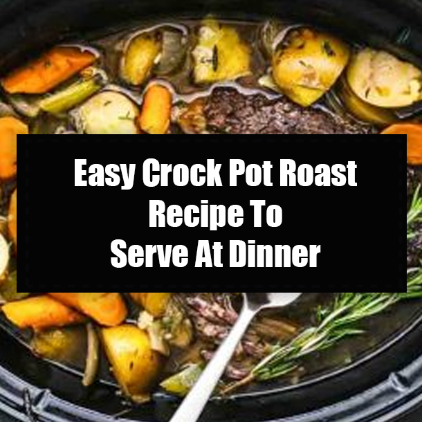 Easy Crock Pot Roast Recipe To Serve At Dinner