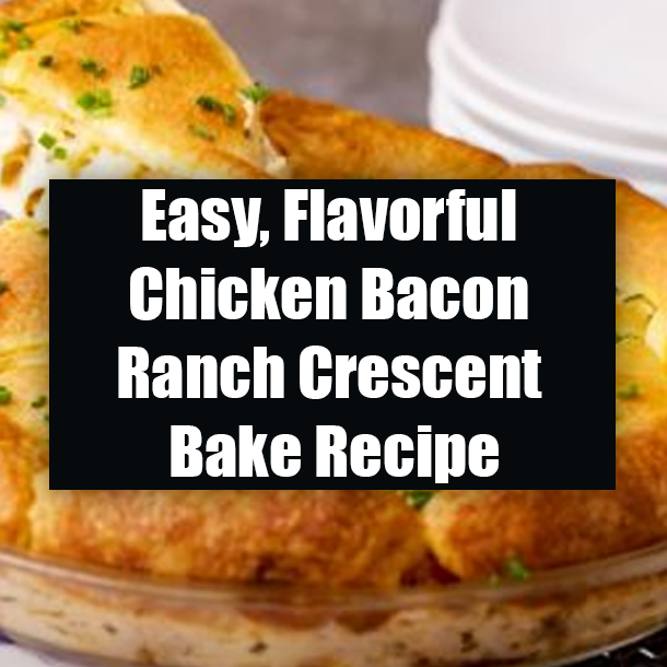 Easy, Flavorful Chicken Bacon Ranch Crescent Bake Recipe
