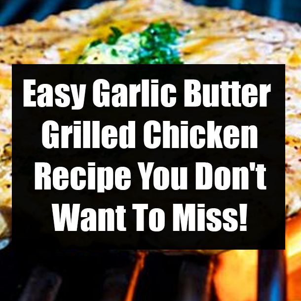 Easy Garlic Butter Grilled Chicken Recipe You Don't Want To Miss!