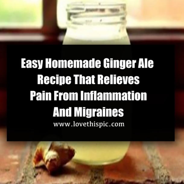 Easy Homemade Ginger Ale Recipe That Relieves Pain From Inflammation And Migraines