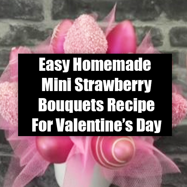 Easy Homemade Mini Strawberry Bouquets Recipe For Valentine’s Day