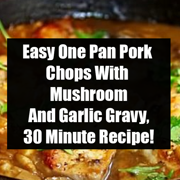 Easy One Pan Pork Chops With Mushroom And Garlic Gravy, 30 Minute Recipe!
