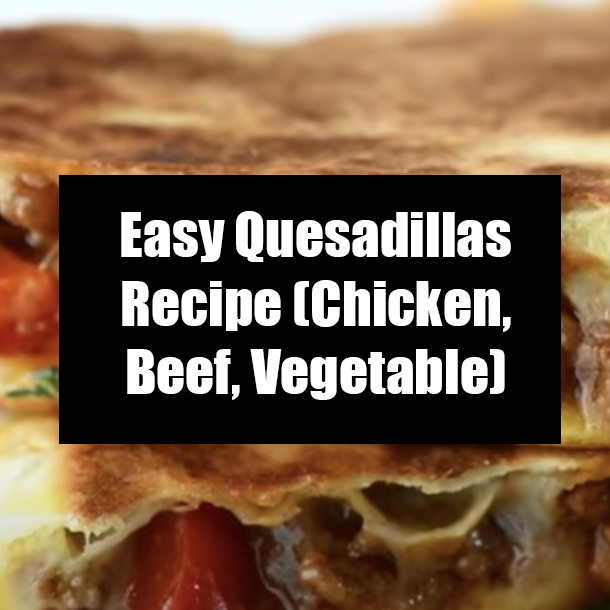 Easy Quesadillas Recipe (Chicken, Beef, Vegetable)