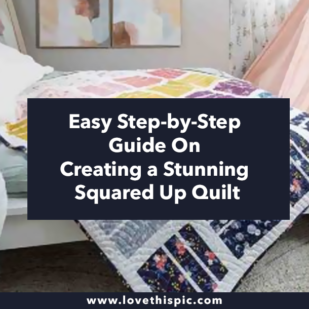 Easy Step-by-Step Guide On Creating a Stunning Squared Up Quilt