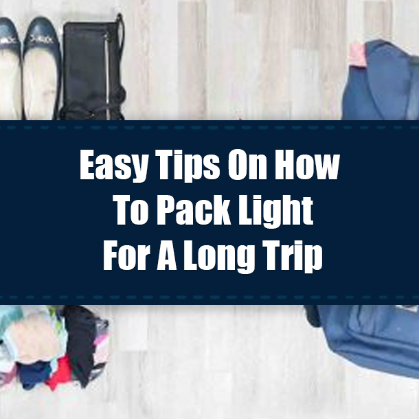 Easy Tips On How To Pack Light For A Long Trip
