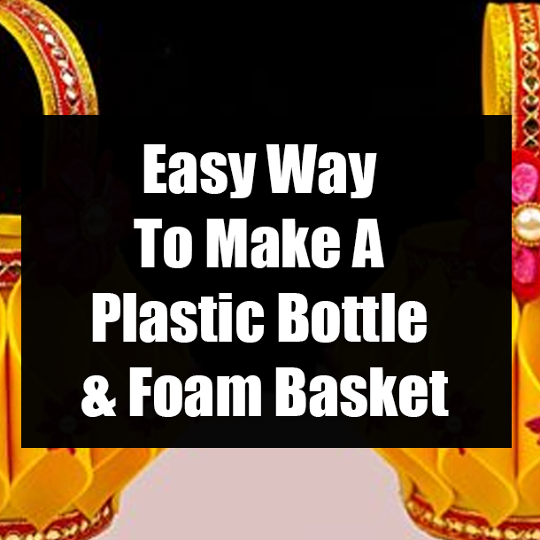 Easy Way To Make A Plastic Bottle & Foam Basket
