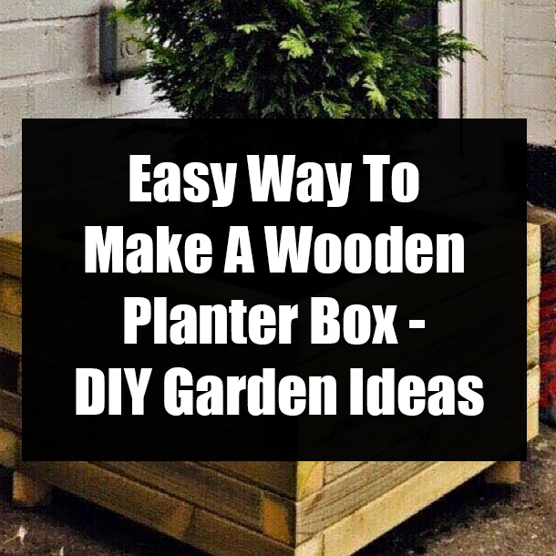 Easy Way To Make A Wooden Planter Box - DIY Garden Ideas