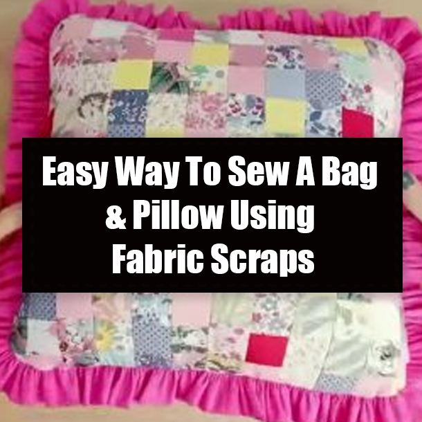 Easy Way To Sew A Bag & Pillow Using Fabric Scraps