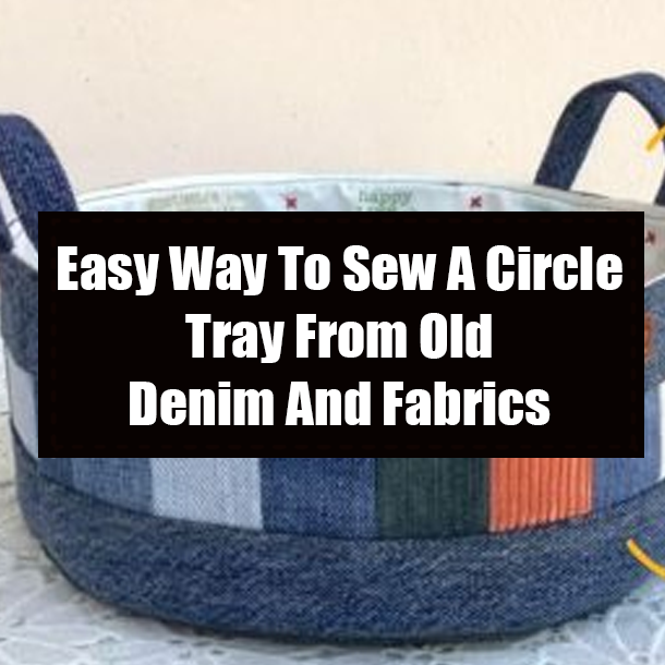 Easy Way To Sew A Circle Tray From Old Denim And Fabrics