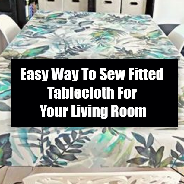 Easy Way To Sew Fitted Tablecloth For Your Living Room