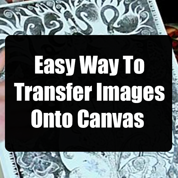 Easy Way To Transfer Images Onto Canvas