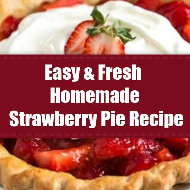 Easy & Fresh Homemade Strawberry Pie Recipe