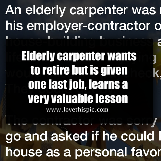 Elderly carpenter wants to retire but is given one last job, learns a very valuable lesson