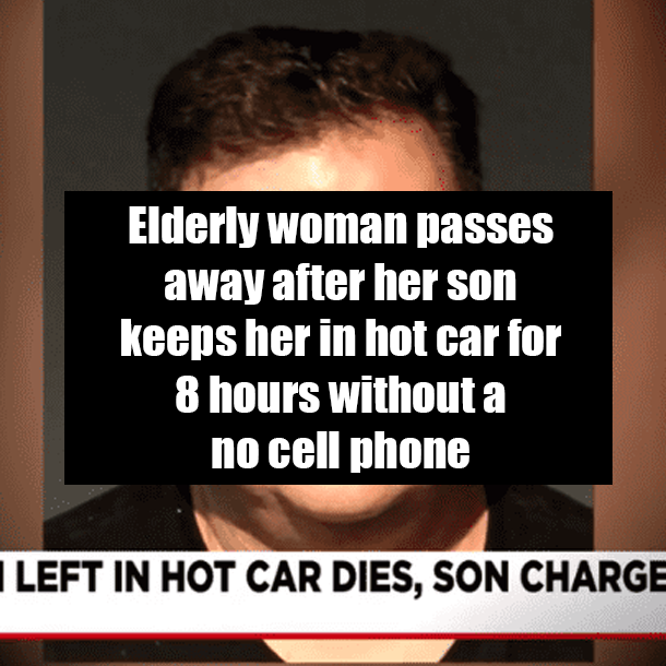 Elderly woman passes away after her son keeps her in hot car for 8 hours without a no cell phone