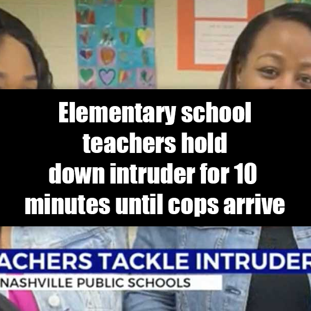 Elementary school teachers hold down intruder for 10 minutes until cops arrive