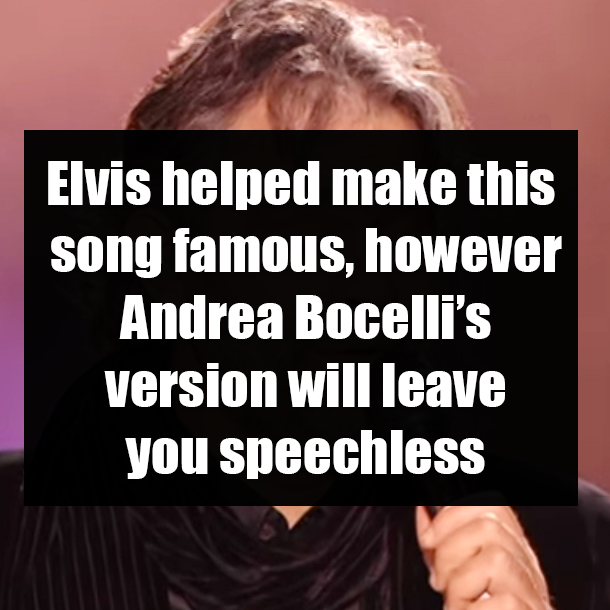 Elvis helped make this song famous, however Andrea Bocelli’s version will leave you speechless