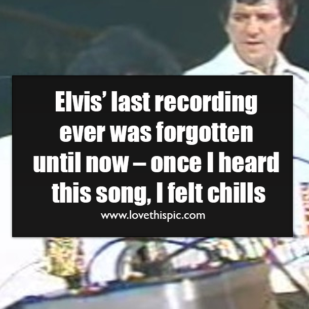 Elvis’ last recording ever was forgotten until now – once I heard this song, I felt chills