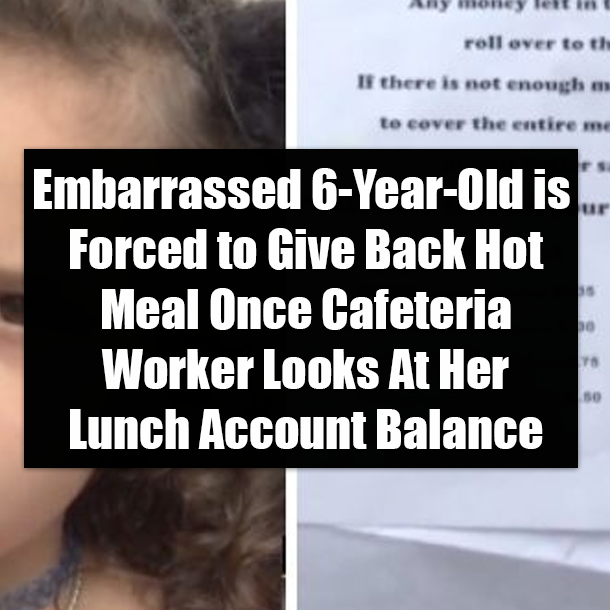 Embarrassed 6-Year-Old is Forced to Give Back Hot Meal Once Cafeteria Worker Looks At Her Lunch Account Balance