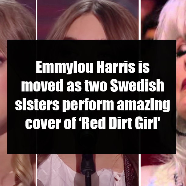 Emmylou Harris is moved as two Swedish sisters perform amazing cover of ‘Red Dirt Girl'