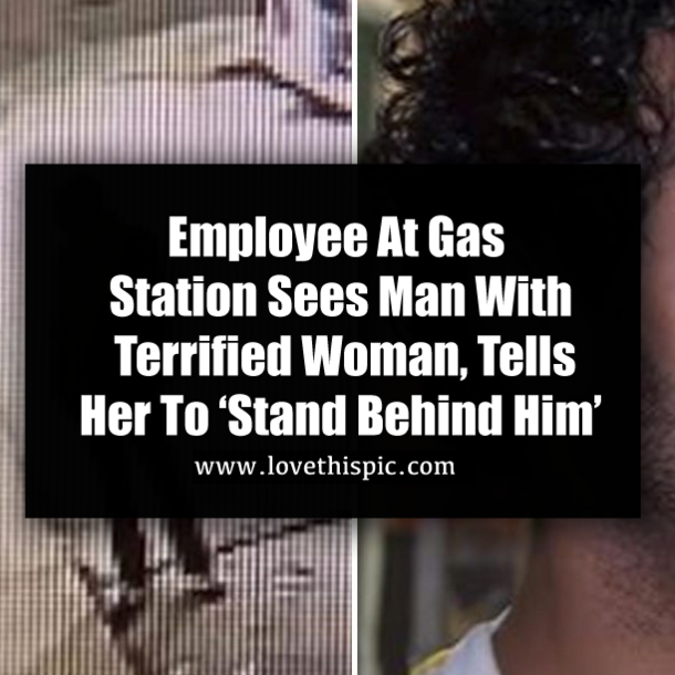 Employee At Gas Station Sees Man With Terrified Woman, Tells Her To ‘Stand Behind Him’