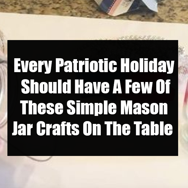 Every Patriotic Holiday Should Have A Few Of These Simple Mason Jar Crafts On The Table