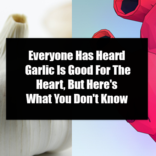 Everyone Has Heard Garlic Is Good For The Heart, But Here's What You Don't Know
