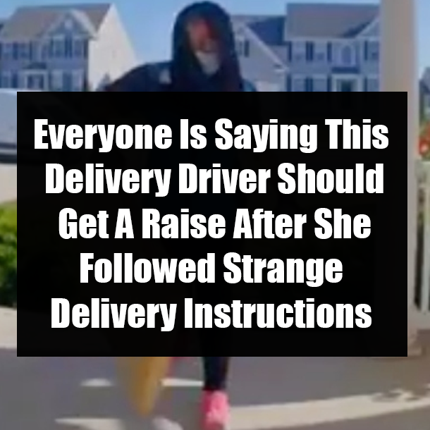Everyone Is Saying This Delivery Driver Should Get A Raise After She Followed Strange Delivery Instructions