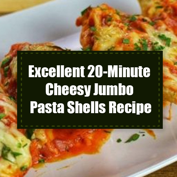 Excellent 20-Minute Cheesy Jumbo Pasta Shells Recipe
