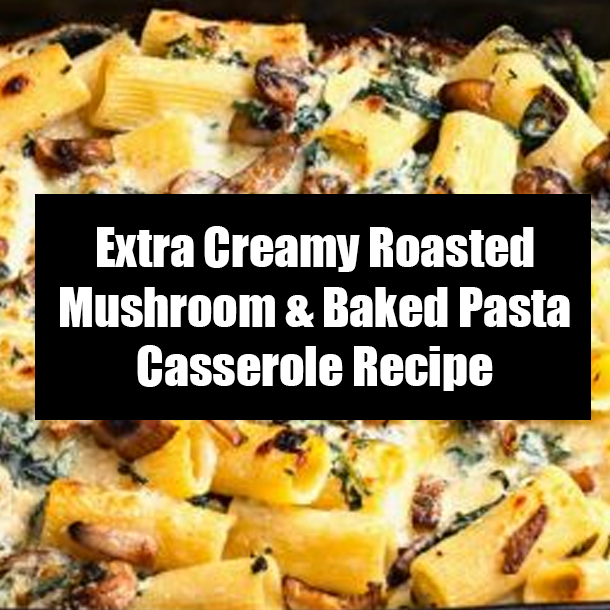 Extra Creamy Roasted Mushroom & Baked Pasta Casserole Recipe