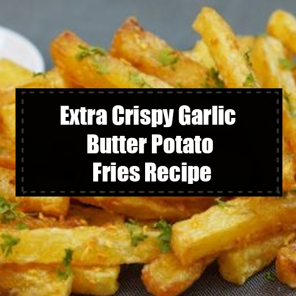 Extra Crispy Garlic Butter Potato Fries Recipe