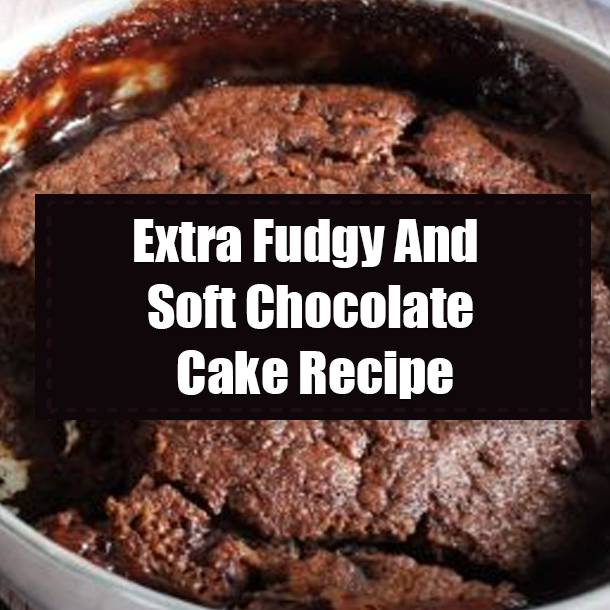 Extra Fudgy And Soft Chocolate Cake Recipe